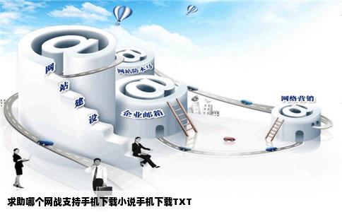 求助哪个网战支持手机下载小说手机下载TXT