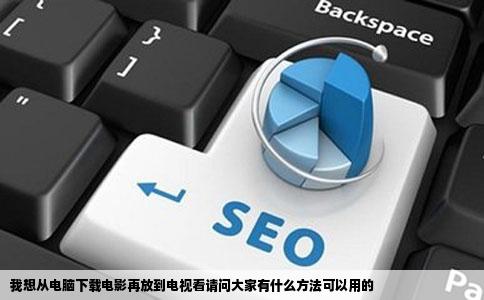我想从电脑下载电影再放到电视看请问大家有什么方法可以用的