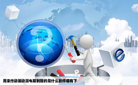 用来作动画动漫电脑制图的是什么软件哪有下