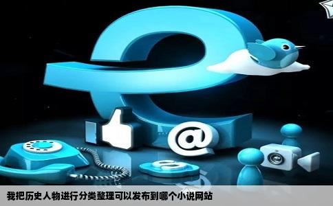 我把历史人物进行分类整理可以发布到哪个小说网站