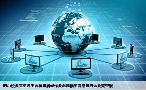 的小说要完结男主要腹黑滴现代要温馨搞笑滴穿越的话要架空很