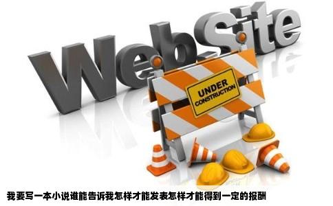 我要写一本小说谁能告诉我怎样才能发表怎样才能得到一定的报酬