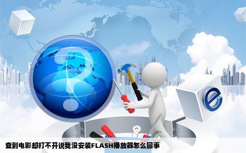 查到电影却打不开说我没安装FLASH播放器怎么回事