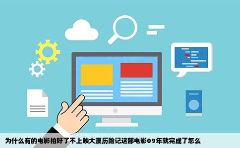 为什么有的电影拍好了不上映大漠历险记这部电影09年就完成了怎么
