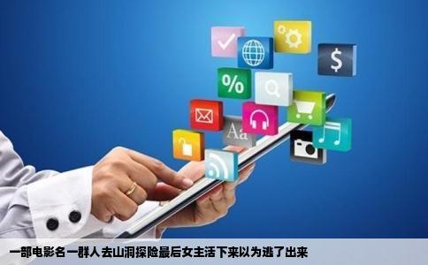 一部电影名一群人去山洞探险最后女主活下来以为逃了出来