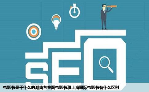 电影节是干什么的湖南台金鹰电影节和上海国际电影节有什么区别