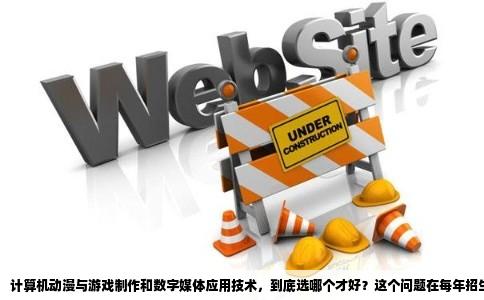 计算机动漫与游戏制作和数字媒体应用技术，到底选哪个才好？这个问题在每年招生季都被反复提出来。两个专业都跟电脑绘图、多媒体内容有关，课程目录里也都有Photoshop、三维动画、视听语言这些词，但实际学起来和毕业后走的路，差别比想象中大得多。