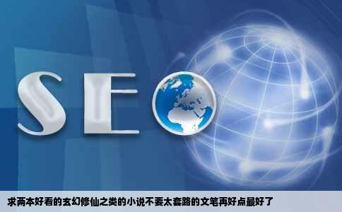求两本好看的玄幻修仙之类的小说不要太套路的文笔再好点最好了