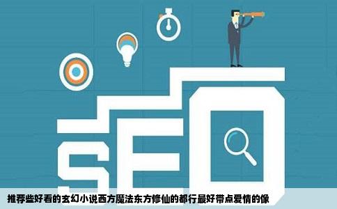 推荐些好看的玄幻小说西方魔法东方修仙的都行最好带点爱情的像