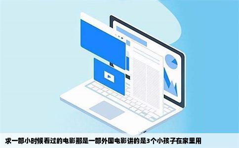 求一部小时候看过的电影那是一部外国电影讲的是3个小孩子在家里用