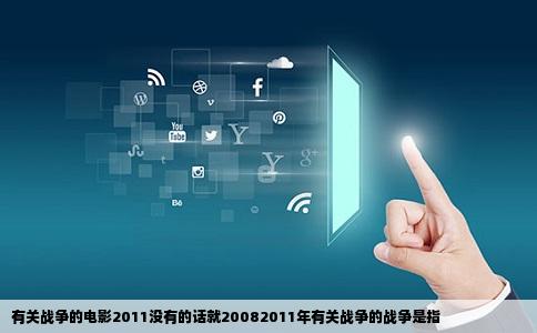 有关战争的电影2011没有的话就20082011年有关战争的战争是指