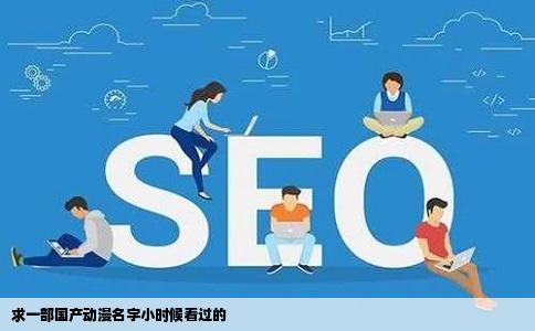 求一部国产动漫名字小时候看过的