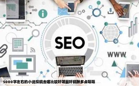 5000字左右的小说投稿去哪比较好呢最好稿酬多点嘻嘻