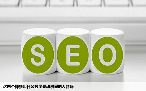 这四个妹纸叫什么名字是动漫里的人物吗