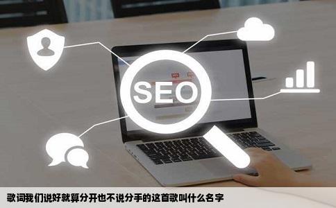 歌词我们说好就算分开也不说分手的这首歌叫什么名字