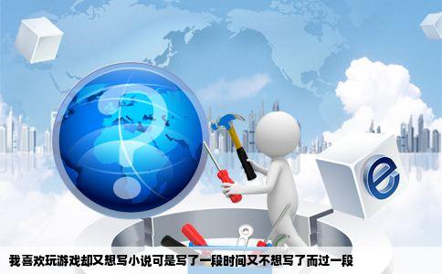 我喜欢玩游戏却又想写小说可是写了一段时间又不想写了而过一段