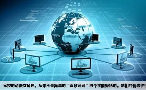 兄控的动漫女角色，从来不是简单的“喜欢哥哥”四个字能概括的。她们的情感往往根植于家庭结构的缺失、心理补偿的驱动，或是青春期对“完美守护者”的投射。这些角色的魅力，不在于表面的粘腻，而在于那份情感的纯粹与极端。