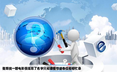 我想找一部电影但是忘了名字只知道情节请各位帮帮忙急