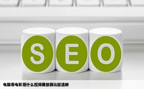 电脑看电影用什么视频播放器比较清晰