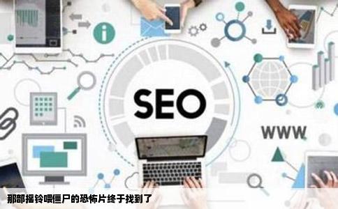 那部摇铃喂僵尸的恐怖片终于找到了