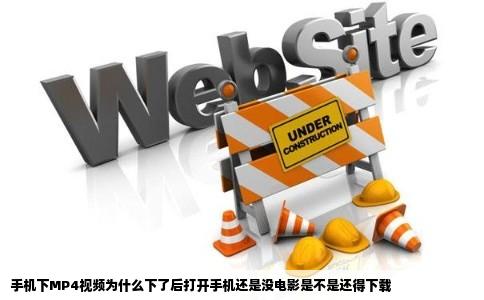 手机下MP4视频为什么下了后打开手机还是没电影是不是还得下载