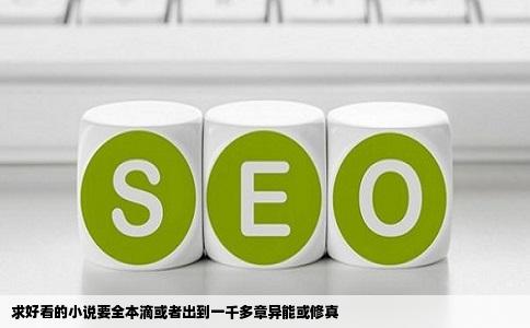 求好看的小说要全本滴或者出到一千多章异能或修真