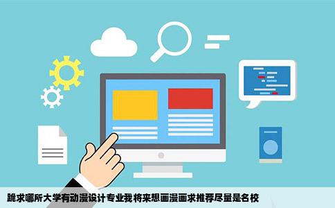 跪求哪所大学有动漫设计专业我将来想画漫画求推荐尽量是名校