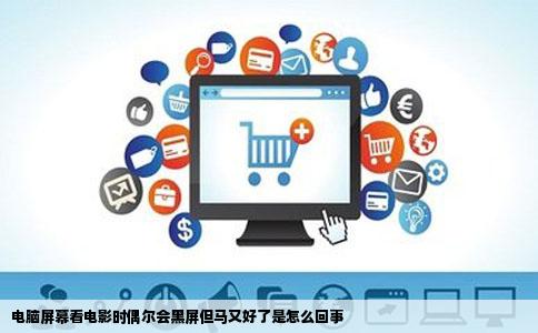 电脑屏幕看电影时偶尔会黑屏但马又好了是怎么回事