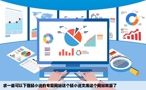 求一些可以下载轻小说的专题网站这个轻小说文库这个网站就算了