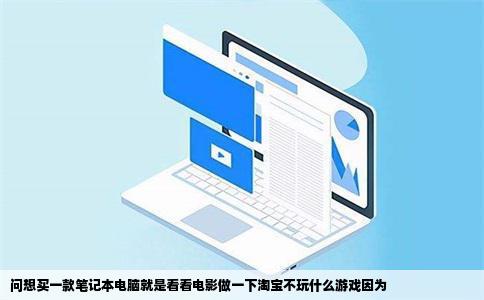 问想买一款笔记本电脑就是看看电影做一下淘宝不玩什么游戏因为