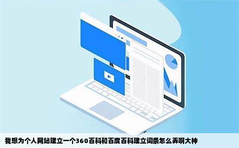我想为个人网站建立一个360百科和百度百科建立词条怎么弄啊大神