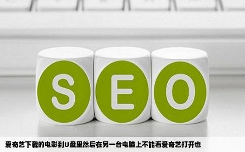 爱奇艺下载的电影到U盘里然后在另一台电脑上不能看爱奇艺打开也