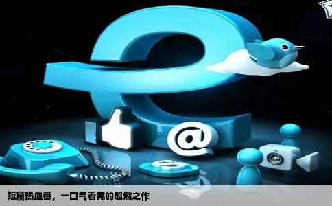 短篇热血番，一口气看完的超燃之作