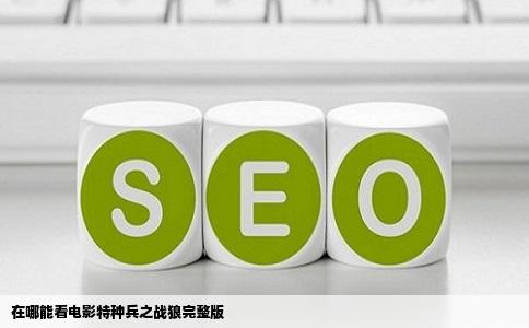 在哪能看电影特种兵之战狼完整版