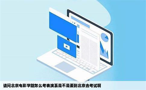 请问北京电影学院怎么考表演系是不是要到北京去考试啊