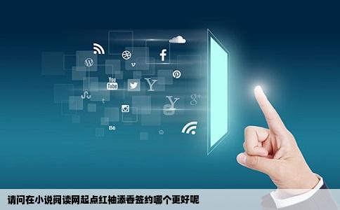 请问在小说阅读网起点红袖添香签约哪个更好呢