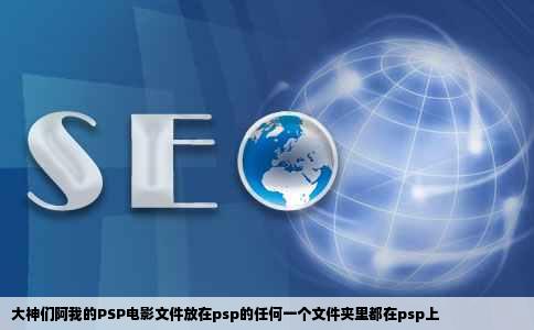 大神们阿我的PSP电影文件放在psp的任何一个文件夹里都在psp上