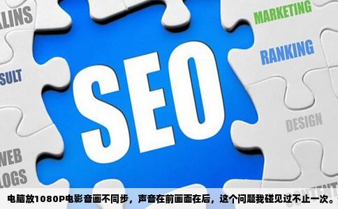 电脑放1080P电影音画不同步，声音在前画面在后，这个问题我碰见过不止一次。你要是拿它去问懂行的朋友，十有八九会告诉你“解码器问题”或者“显卡太老”，但说实在的，情况没这么简单。
