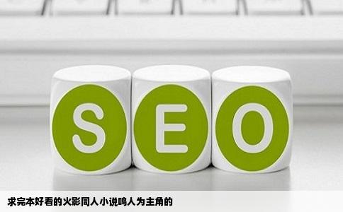 求完本好看的火影同人小说鸣人为主角的