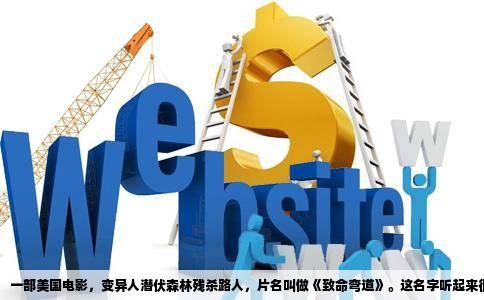 一部美国电影，变异人潜伏森林残   路人，片名叫做《致命弯道》。这名字听起来很直白，实际内容更直白，几乎是所有喜欢B级恐怖片影迷的共同记忆。