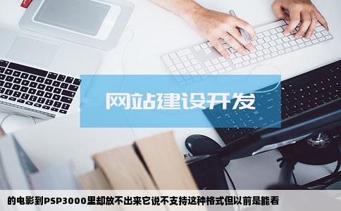 的电影到PSP3000里却放不出来它说不支持这种格式但以前是能看