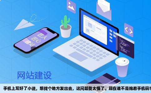 手机上写好了小说，想找个地方发出去，这问题我太懂了。现在谁不是抱着手机码字，灵感来了地铁上都能写一段。但写完了往哪儿搁，确实是个让人挠头的事。