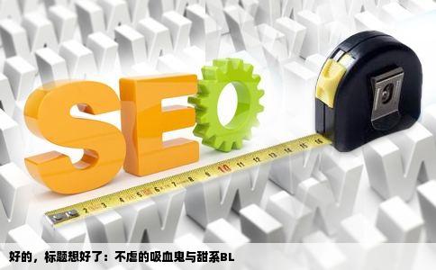 好的，标题想好了：不虐的吸血鬼与甜系BL