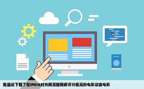 我最近下载了在IMDB时光网豆瓣网都评分极高的电影这些电影