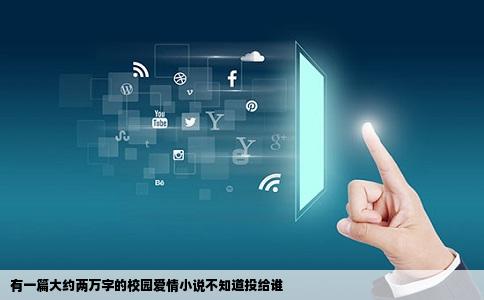 有一篇大约两万字的校园爱情小说不知道投给谁