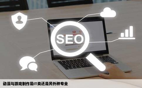 动漫与游戏制作是IT类还是另外种专业