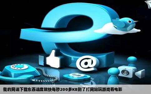 我的网速下载东西速度就快每秒200多KB到了打网站玩游戏看电影