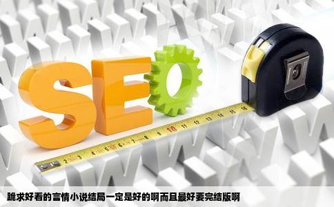 跪求好看的言情小说结局一定是好的啊而且最好要完结版啊