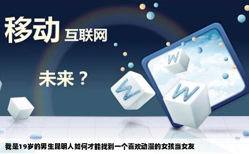 我是19岁的男生昆明人如何才能找到一个喜欢动漫的女孩当女友