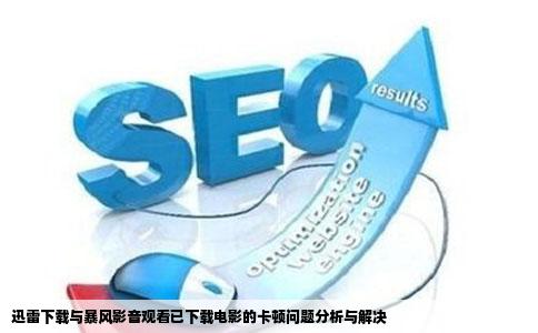 迅雷下载与暴风影音观看已下载电影的卡顿问题分析与解决